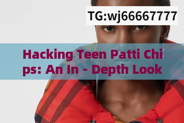 Hacking Teen Patti Chips: An In - Depth Look