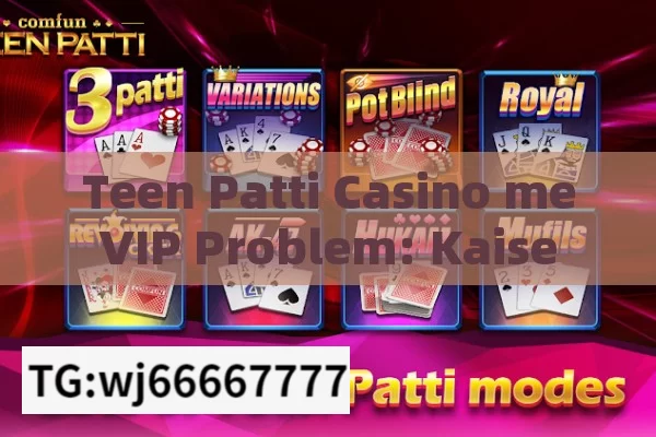 Teen Patti Casino me VIP Problem: Kaise Solve Kare? Unveiling the Solutions