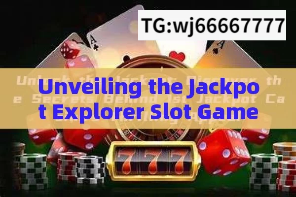 Unveiling the Jackpot Explorer Slot Game Winning Trick: Is There a Secret?